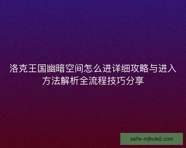 洛克王国幽暗空间怎么进详细攻略与进入方法解析全流程技巧分享